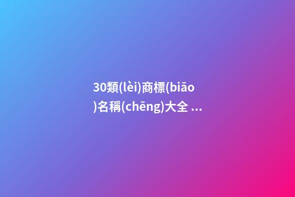 30類(lèi)商標(biāo)名稱(chēng)大全 十分有創(chuàng)意品牌名稱(chēng),起名之家-第1張-商標(biāo)起名-玄機(jī)派